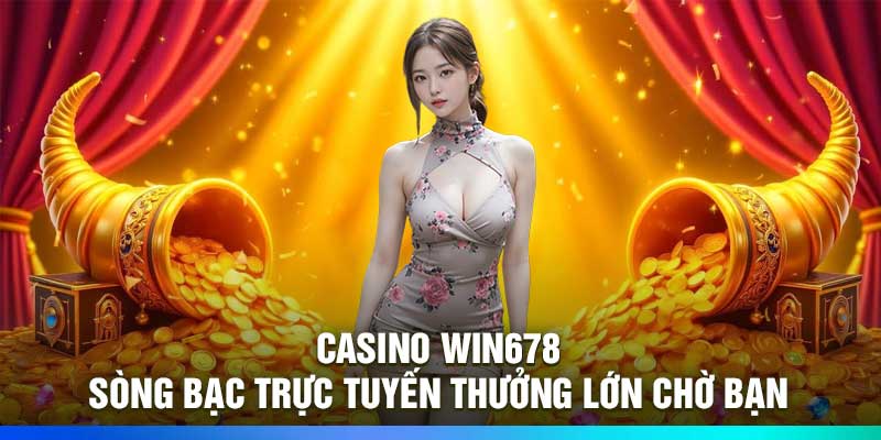 Casino Win678 – Sòng Bạc Trực Tuyến Thưởng Lớn Chờ Bạn