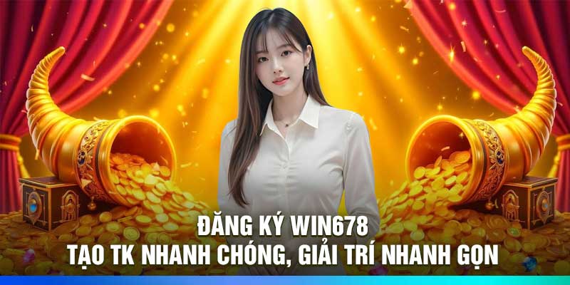 Đăng Ký Win678 – Tạo Tk Nhanh Chóng, Giải Trí Nhanh Gọn