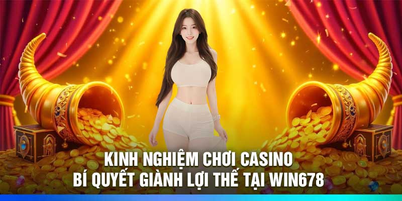 Kinh Nghiệm Chơi Casino: Bí Quyết Giành Lợi Thế Tại Win678