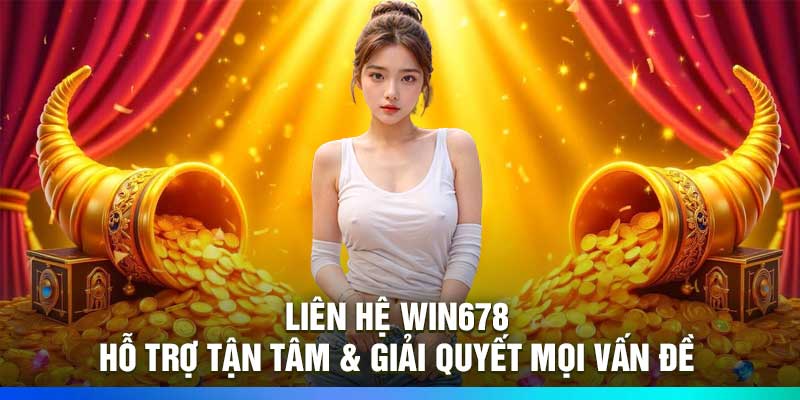 Liên Hệ Win678 – Hỗ Trợ Tận Tâm & Giải Quyết Mọi Vấn Đề